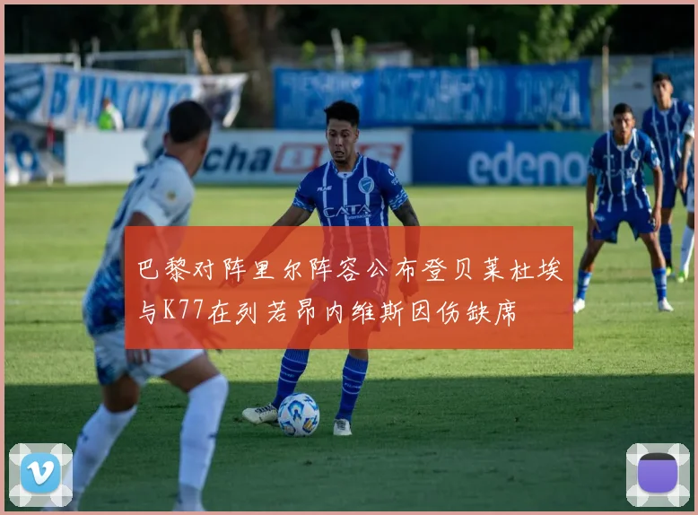 巴黎对阵里尔阵容公布登贝莱杜埃与K77在列若昂内维斯因伤缺席