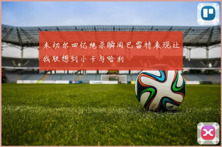 米切尔回忆绝杀瞬间巴雷特表现让我联想到小卡与哈利
