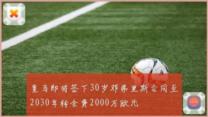 皇马即将签下30岁邓弗里斯合同至2030年转会费2000万欧元