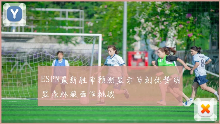 ESPN最新胜率预测显示马刺优势明显森林狼面临挑战