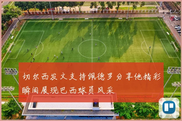 切尔西发文支持佩德罗分享他精彩瞬间展现巴西球员风采