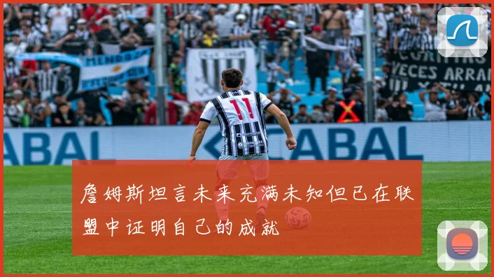 詹姆斯坦言未来充满未知但已在联盟中证明自己的成就