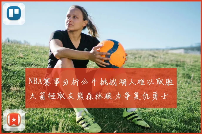 NBA赛事分析公牛挑战湖人难以取胜火箭轻取灰熊森林狼力争复仇勇士