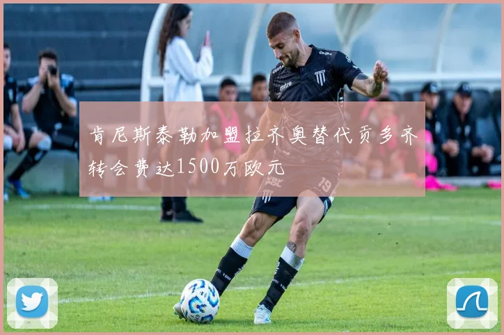 肯尼斯泰勒加盟拉齐奥替代贡多齐转会费达1500万欧元