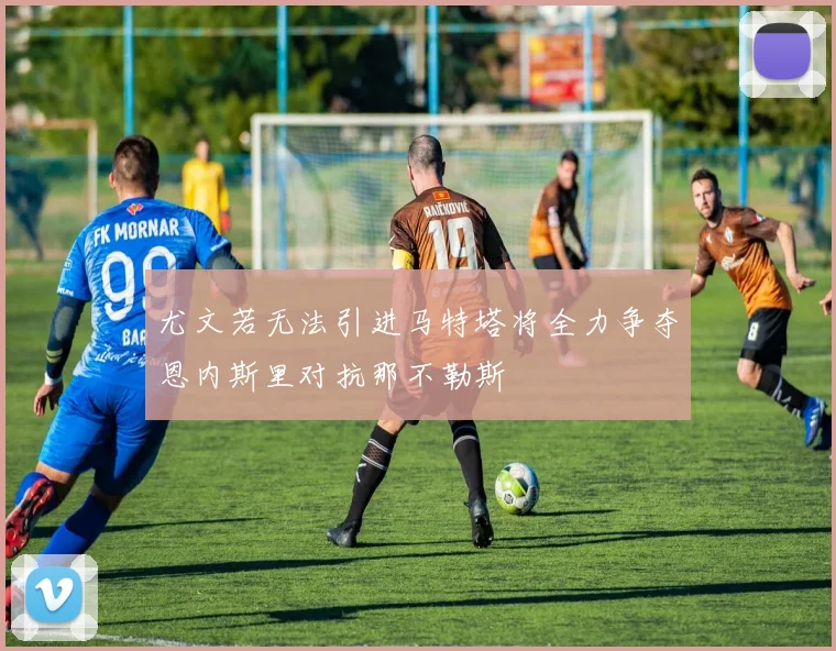 尤文若无法引进马特塔将全力争夺恩内斯里对抗那不勒斯